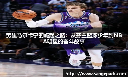 劳里马尔卡宁的崛起之路：从芬兰篮球少年到NBA明星的奋斗故事