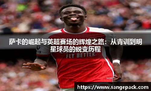 萨卡的崛起与英超赛场的辉煌之路：从青训到明星球员的蜕变历程