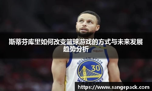 斯蒂芬库里如何改变篮球游戏的方式与未来发展趋势分析