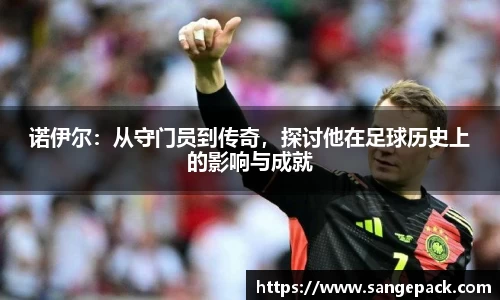 诺伊尔：从守门员到传奇，探讨他在足球历史上的影响与成就