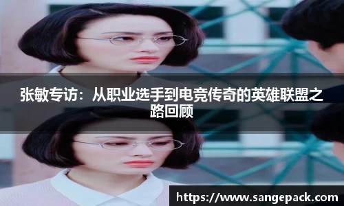 张敏专访：从职业选手到电竞传奇的英雄联盟之路回顾